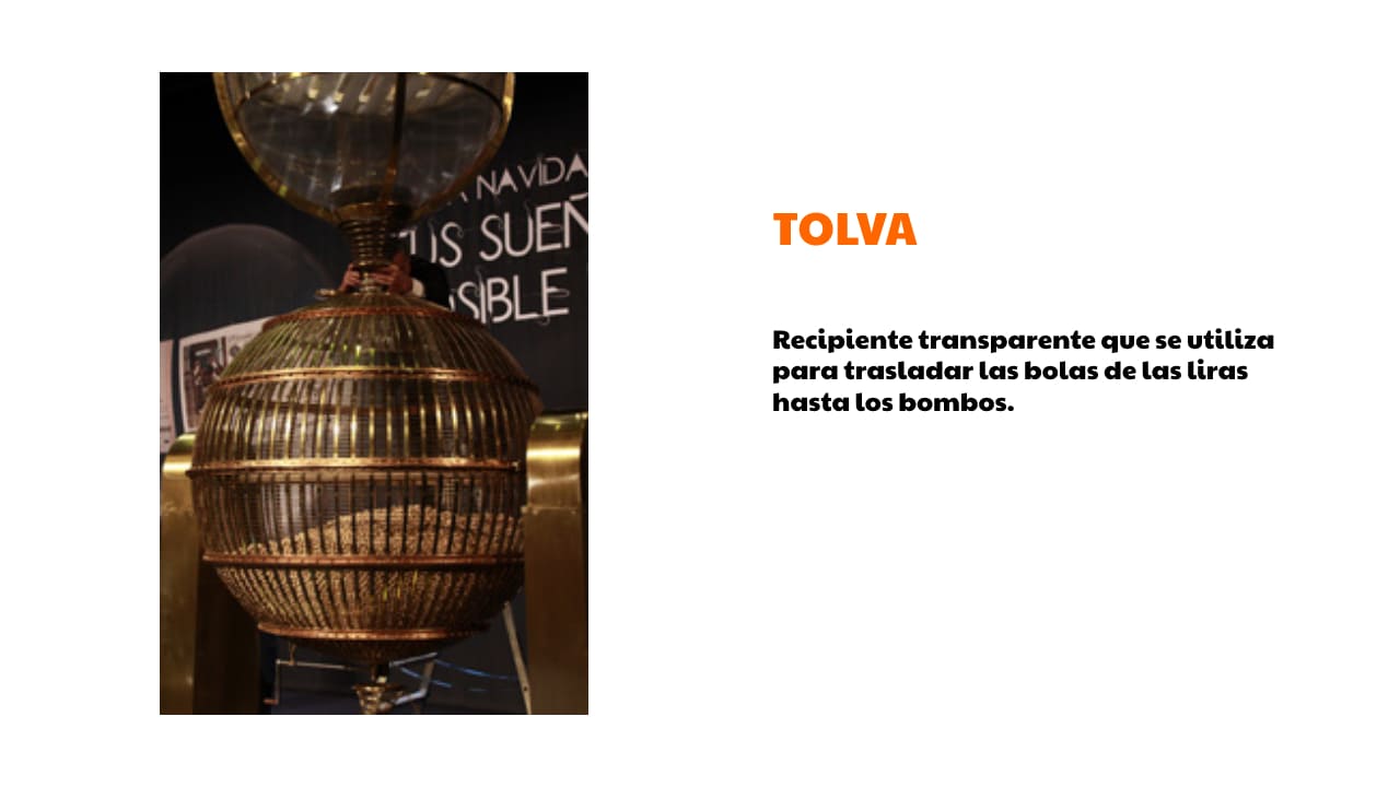 TOLVA:

Recipiente transparente que se utiliza para trasladar las bolas de las liras hasta los bombos.